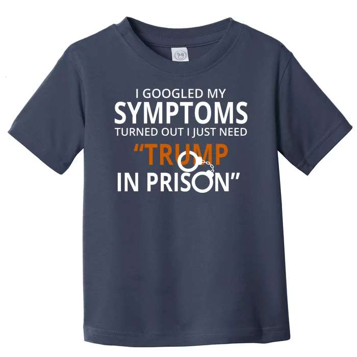 Googled My Symptoms Need Trump In Prison Toddler T-Shirt