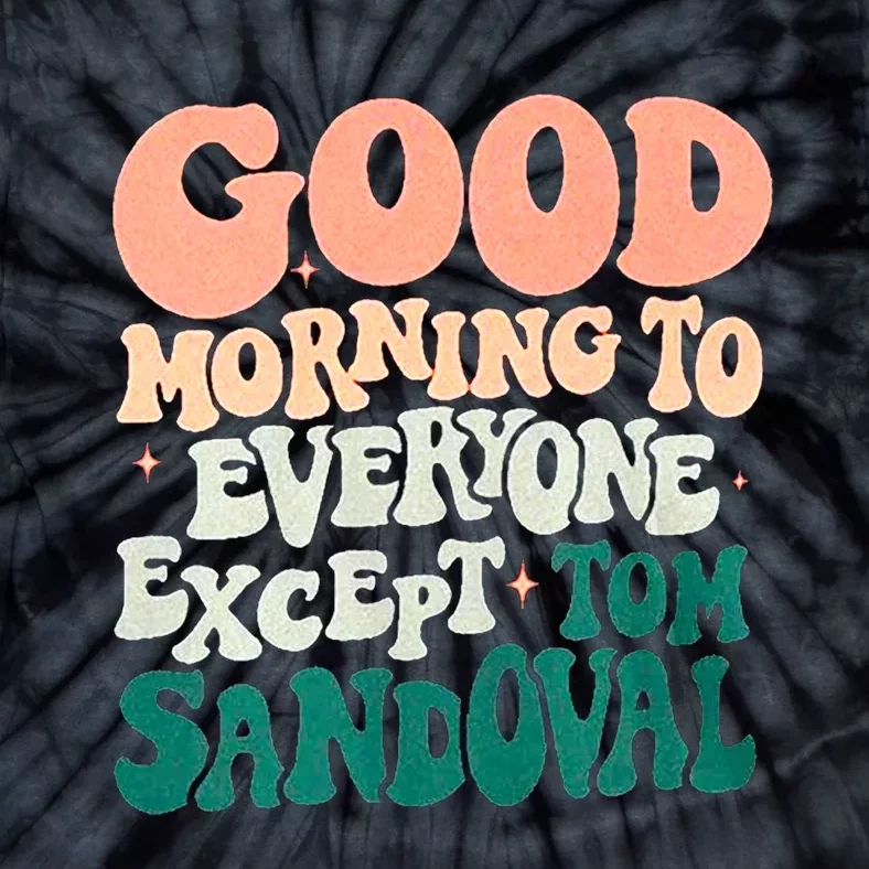 Good Morning To Everyone But Tom Sandoval Design Tie-Dye T-Shirt