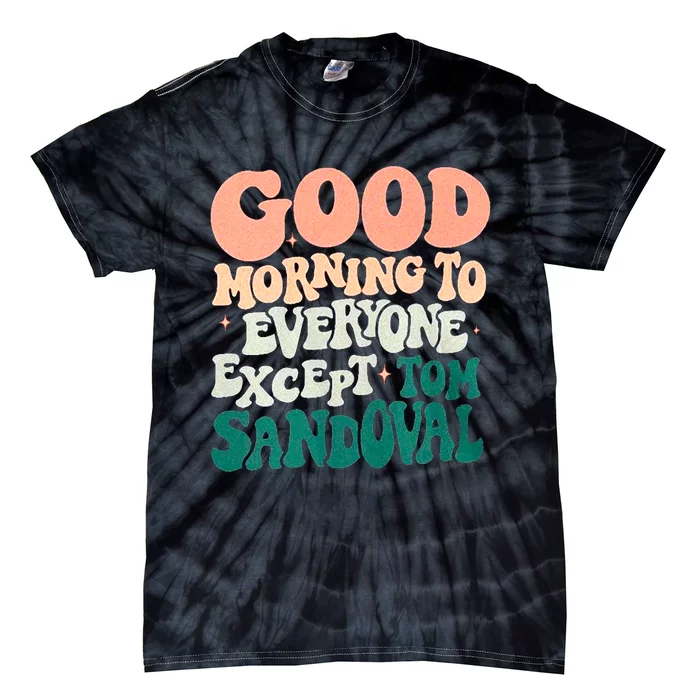 Good Morning To Everyone But Tom Sandoval Design Tie-Dye T-Shirt