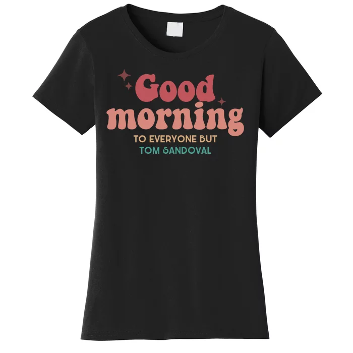 Good Morning To Everyone But Tom Sandoval Women's T-Shirt