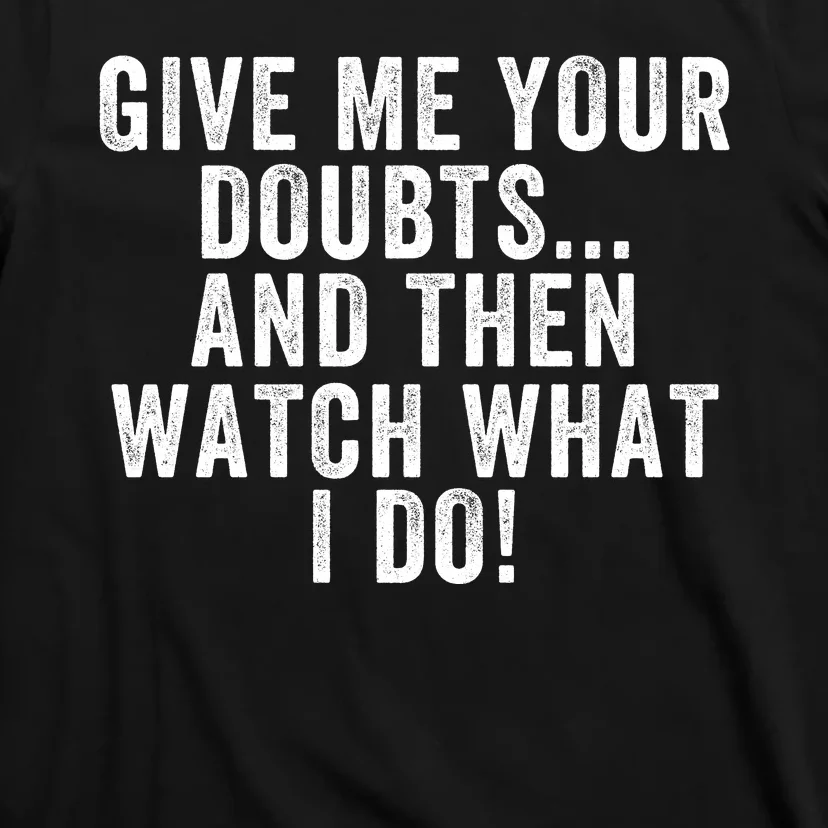 Give Me Your Doubts And Then Watch What I Do Never Doubt Me Do Not Doubt Me T-Shirt