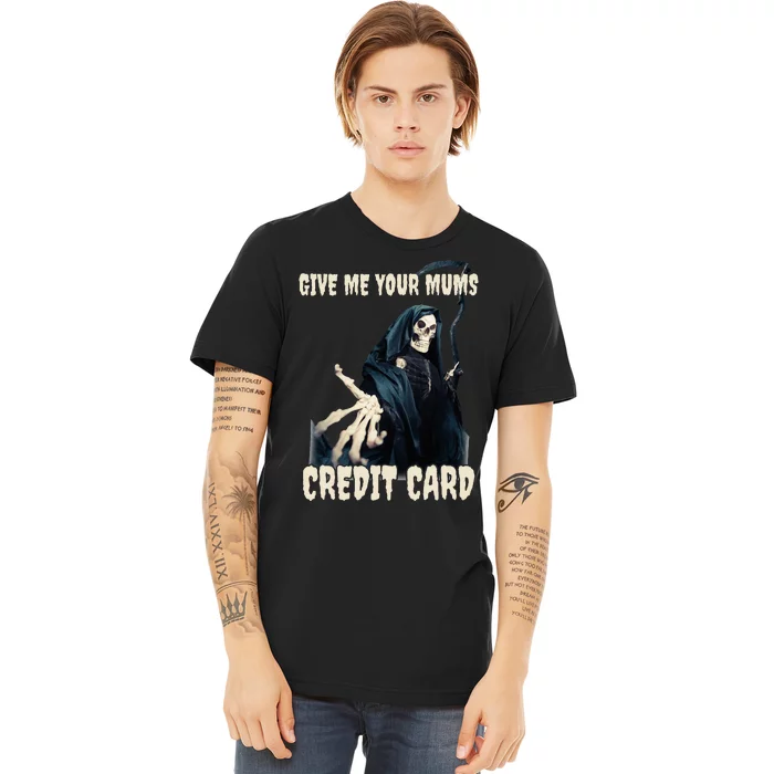 Give Me Your Mums Credit Card Premium T-Shirt