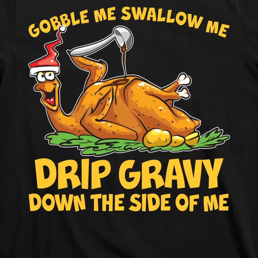 Gobble Swallow Me Drip Gravy Down The Side Of Me Turkey T-Shirt