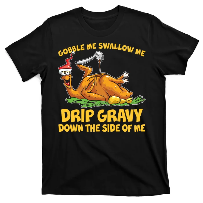 Gobble Swallow Me Drip Gravy Down The Side Of Me Turkey T-Shirt