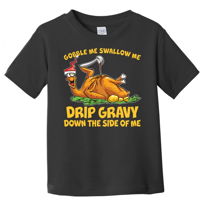 Gobble Swallow Me Drip Gravy Down The Side Of Me Turkey Toddler T-Shirt