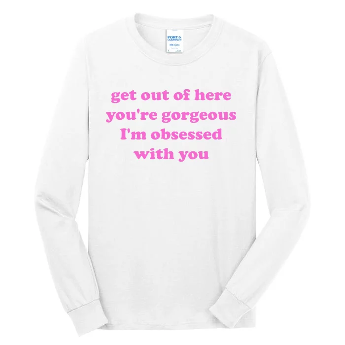 Get Out Of Here YouRe Gorgeous IM Obsessed With You Joke Tall Long Sleeve T-Shirt