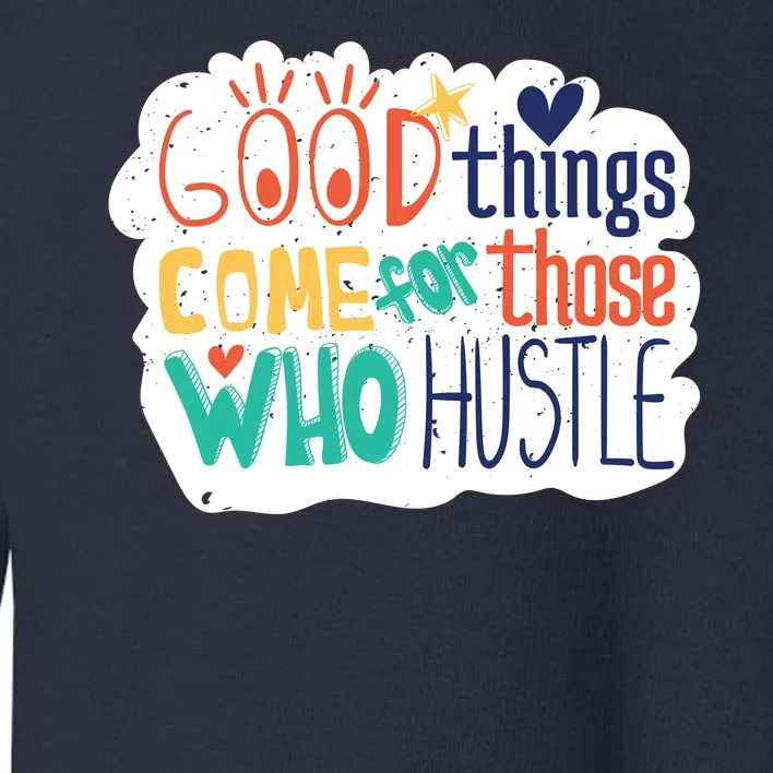 Good Things Come For Those Who Hustle Toddler Sweatshirt