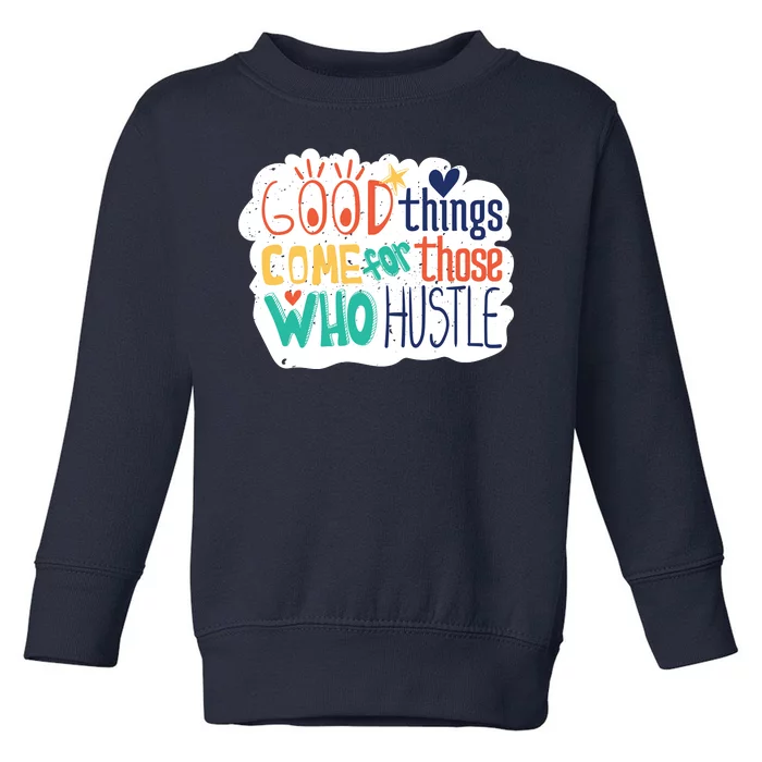 Good Things Come For Those Who Hustle Toddler Sweatshirt