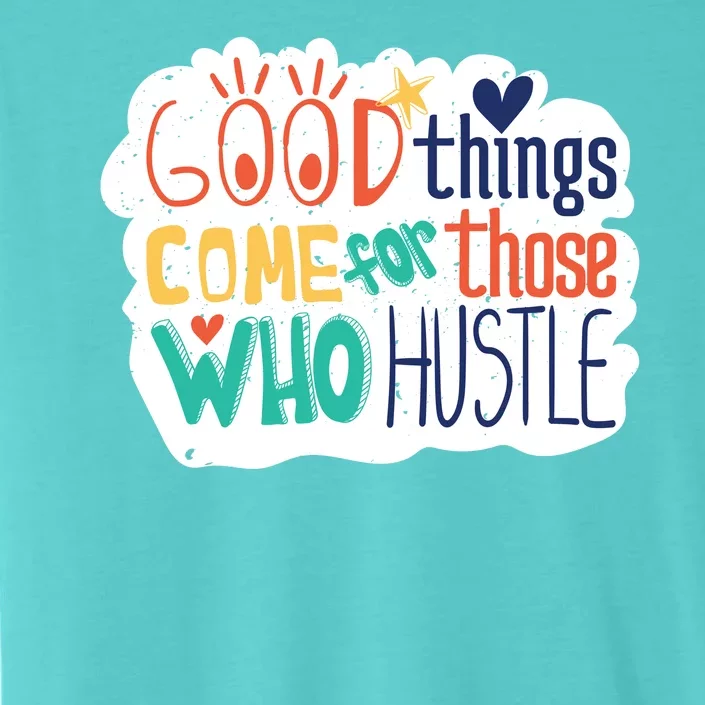 Good Things Come For Those Who Hustle ChromaSoft Performance T-Shirt