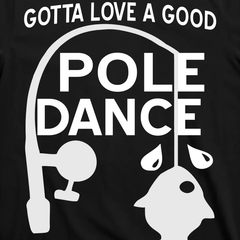 Gotta Love A Good Pole Dance Fishing T-Shirt