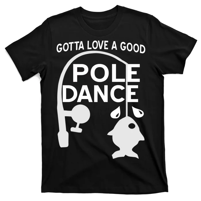 Gotta Love A Good Pole Dance Fishing T-Shirt