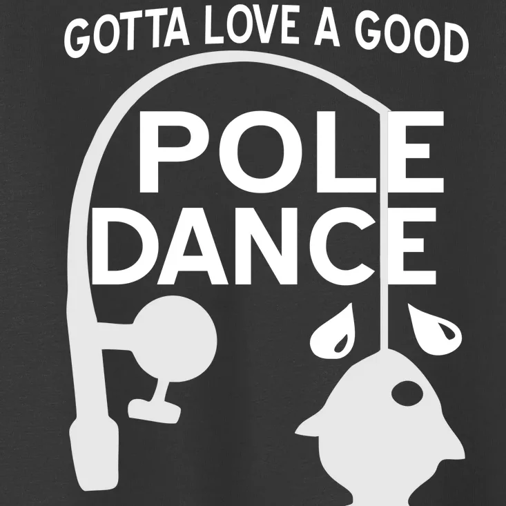 Gotta Love A Good Pole Dance Fishing Toddler T-Shirt