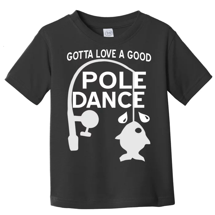 Gotta Love A Good Pole Dance Fishing Toddler T-Shirt