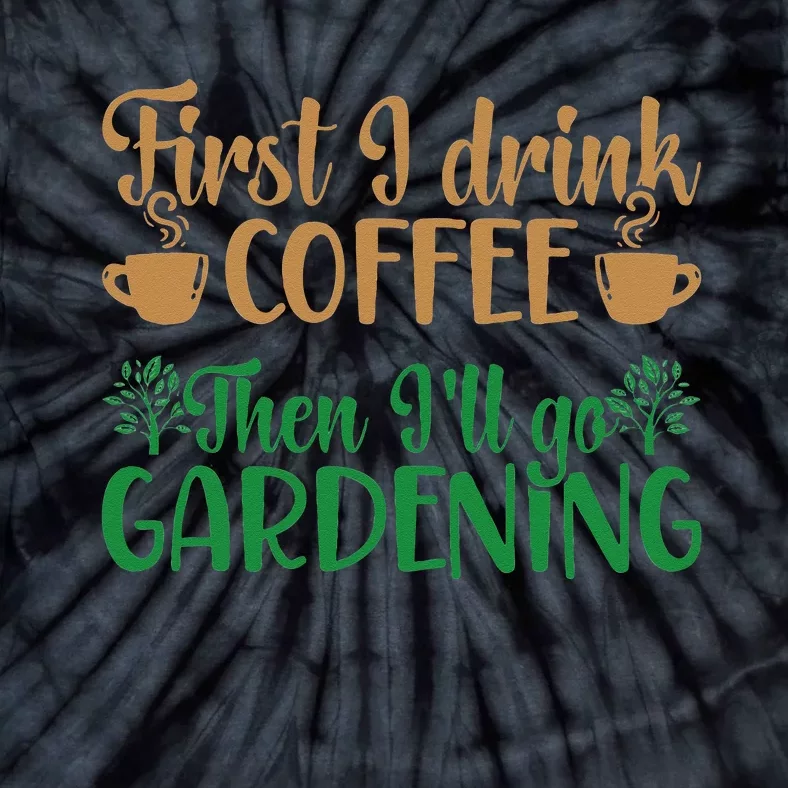 Garden Plant Gardener I Drink Coffee Then Ill Go Gardening Tie-Dye T-Shirt