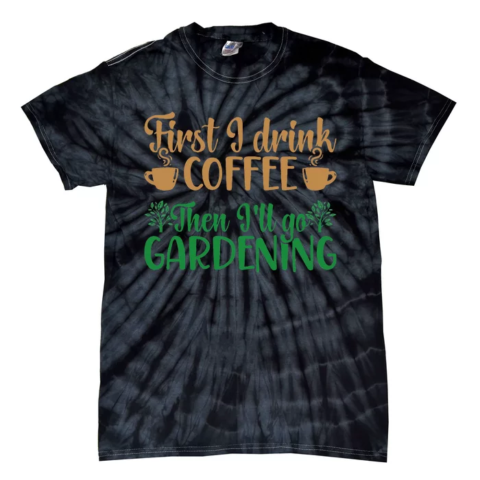 Garden Plant Gardener I Drink Coffee Then Ill Go Gardening Tie-Dye T-Shirt