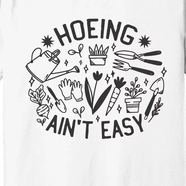 Gardener Plant Lover Hoeing Aint Easy Premium T-Shirt