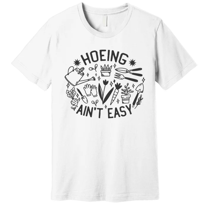 Gardener Plant Lover Hoeing Aint Easy Premium T-Shirt