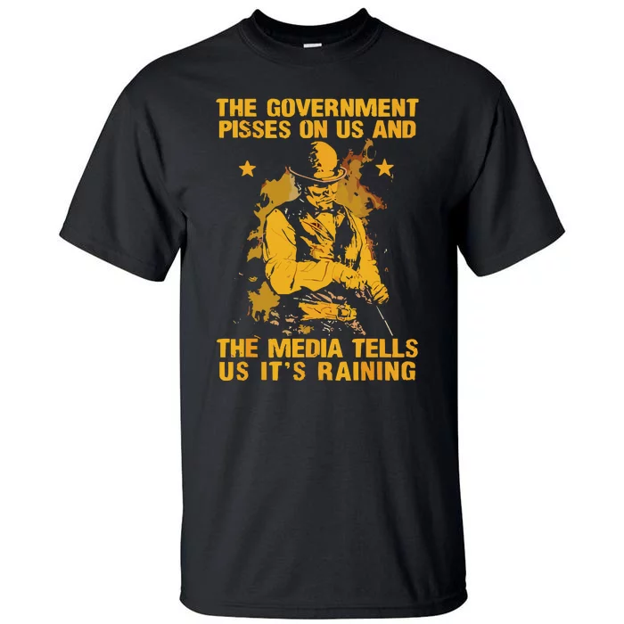 Government Pisses On Us And The Media Tell Us Its Raining Tall T-Shirt