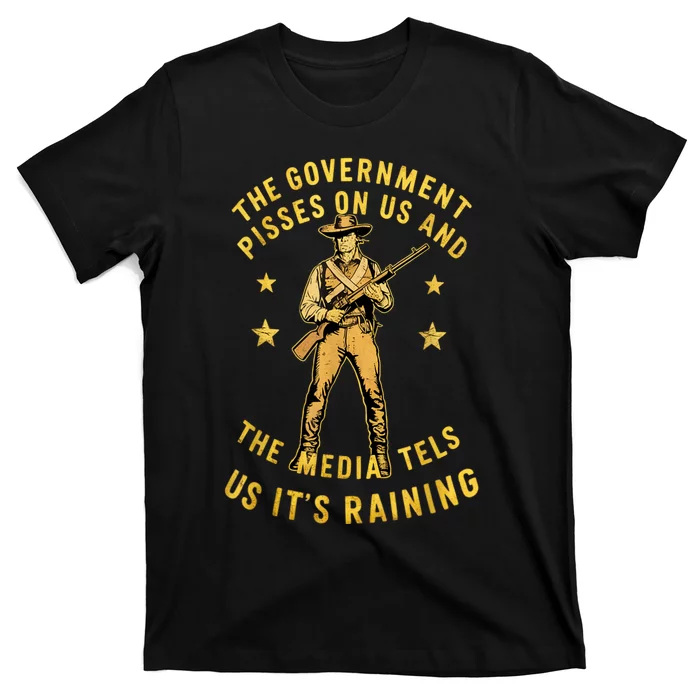 Government Pisses On Us And The Media Tell Us ItS Raining T-Shirt