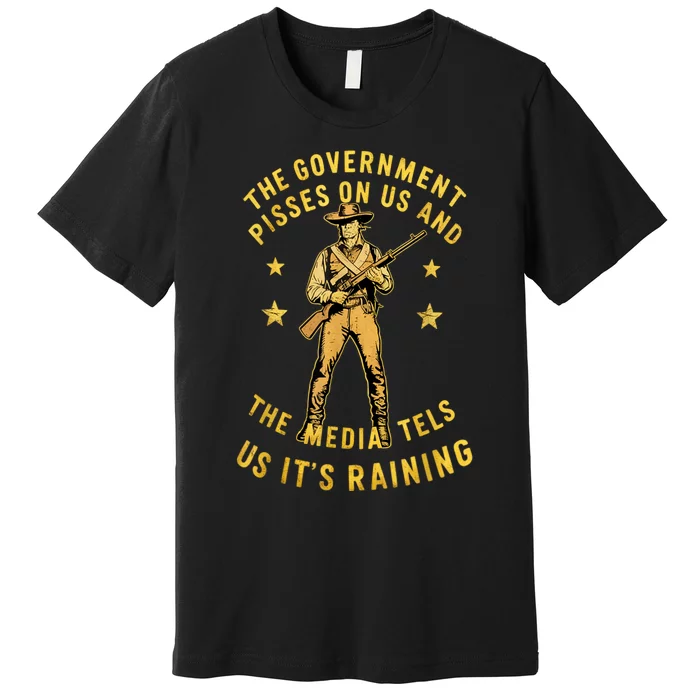 Government Pisses On Us And The Media Tell Us ItS Raining Premium T-Shirt