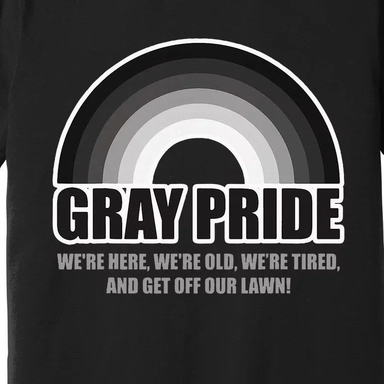 Gray Pride WeRe Here WeRe Old And Get Off Our Lawn Premium T-Shirt