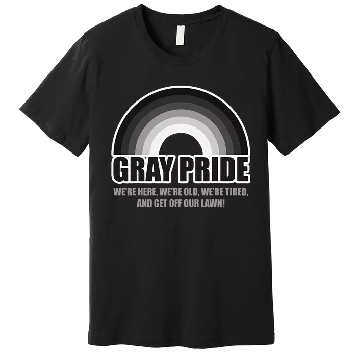 Gray Pride WeRe Here WeRe Old And Get Off Our Lawn Premium T-Shirt