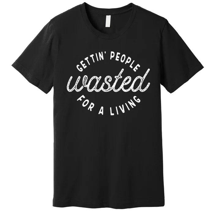 Getting People Wasted For A Living Funny Bartending Saying Premium T-Shirt