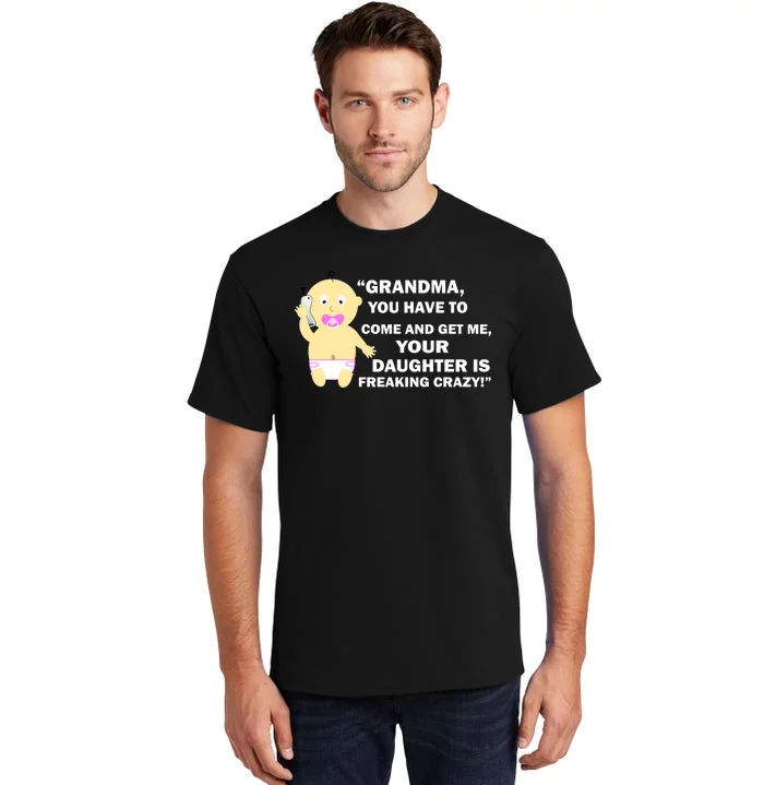 Grandma You Have To Come And Get Me Your Daughter Is Freaking Crazy Tall T-Shirt