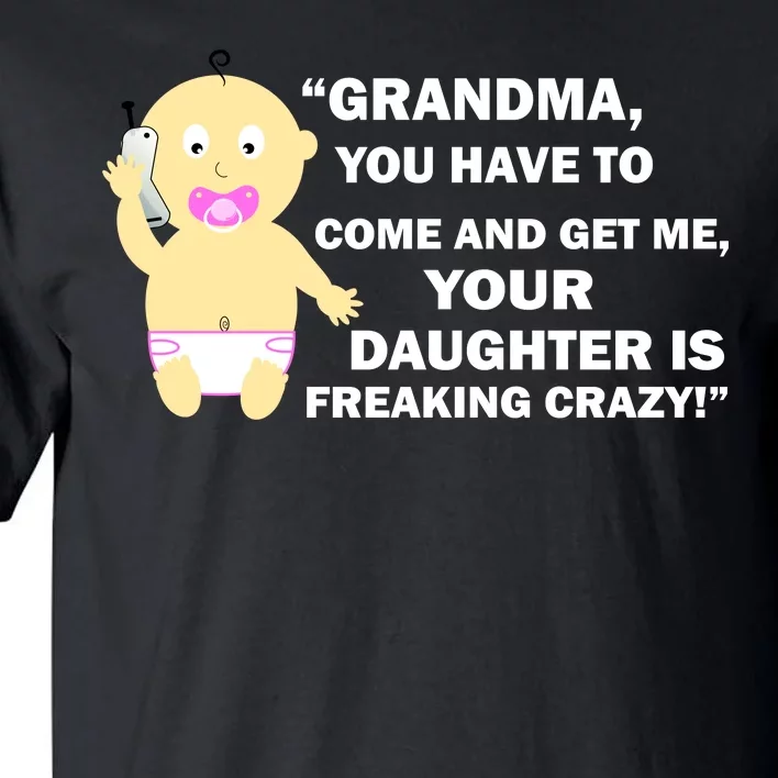 Grandma You Have To Come And Get Me Your Daughter Is Freaking Crazy Tall T-Shirt