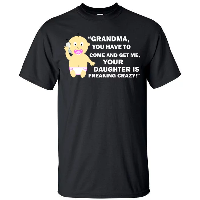 Grandma You Have To Come And Get Me Your Daughter Is Freaking Crazy Tall T-Shirt