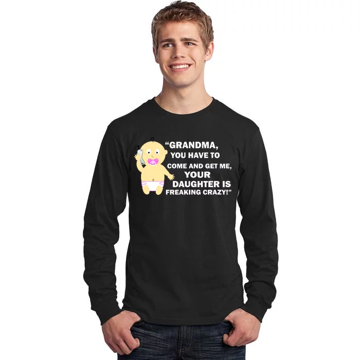 Grandma You Have To Come And Get Me Your Daughter Is Freaking Crazy Tall Long Sleeve T-Shirt