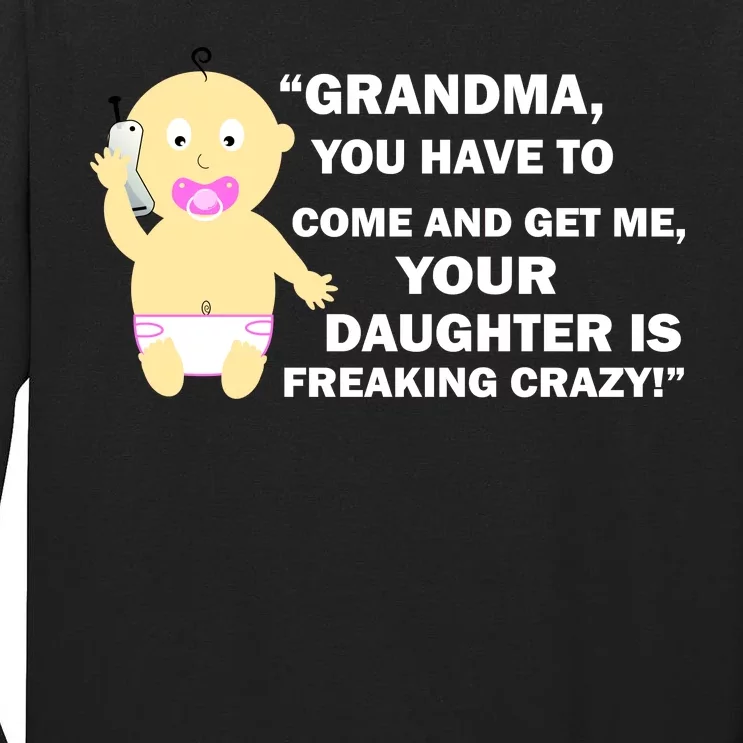 Grandma You Have To Come And Get Me Your Daughter Is Freaking Crazy Tall Long Sleeve T-Shirt