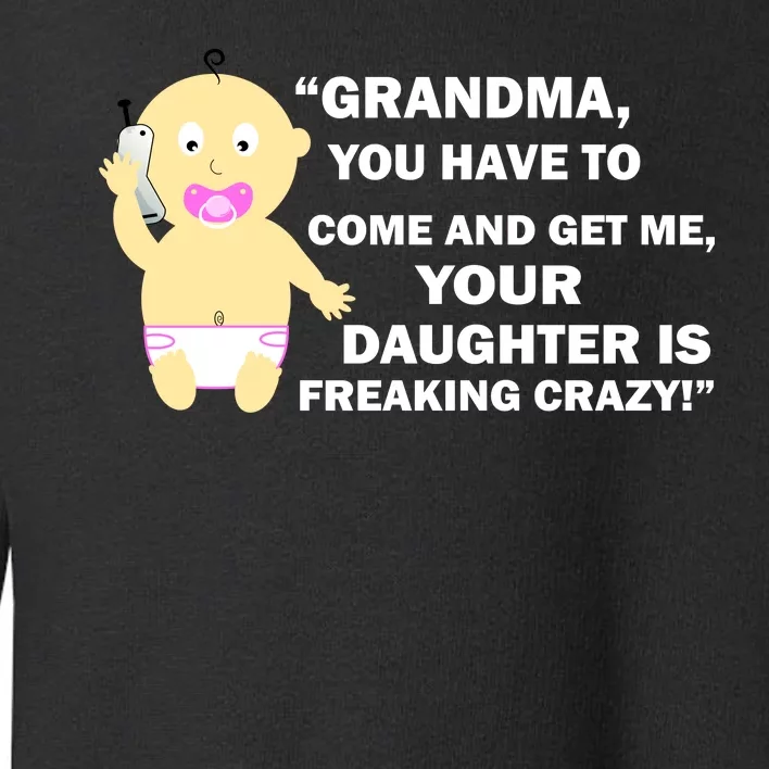 Grandma You Have To Come And Get Me Your Daughter Is Freaking Crazy Toddler Sweatshirt