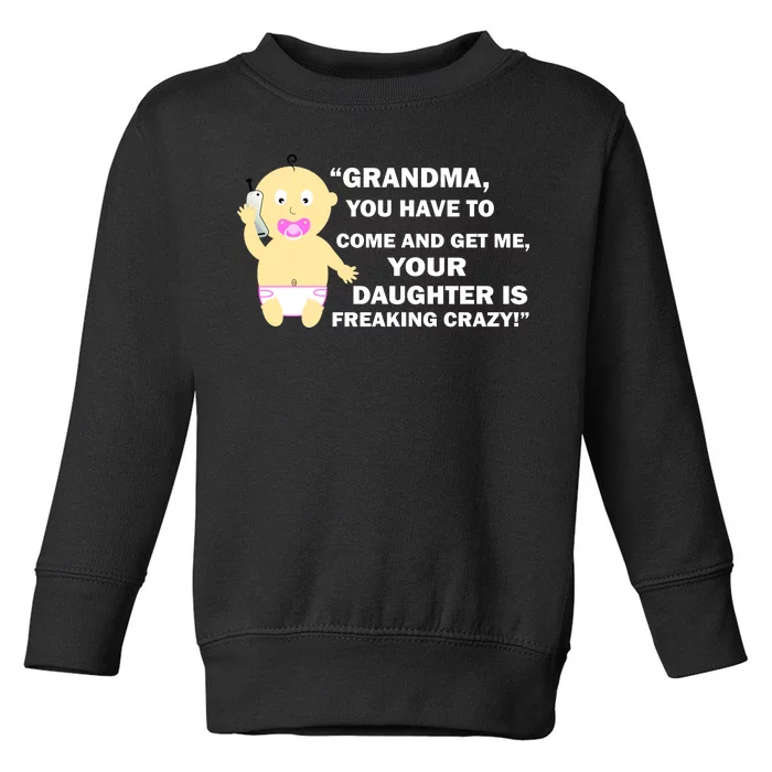 Grandma You Have To Come And Get Me Your Daughter Is Freaking Crazy Toddler Sweatshirt