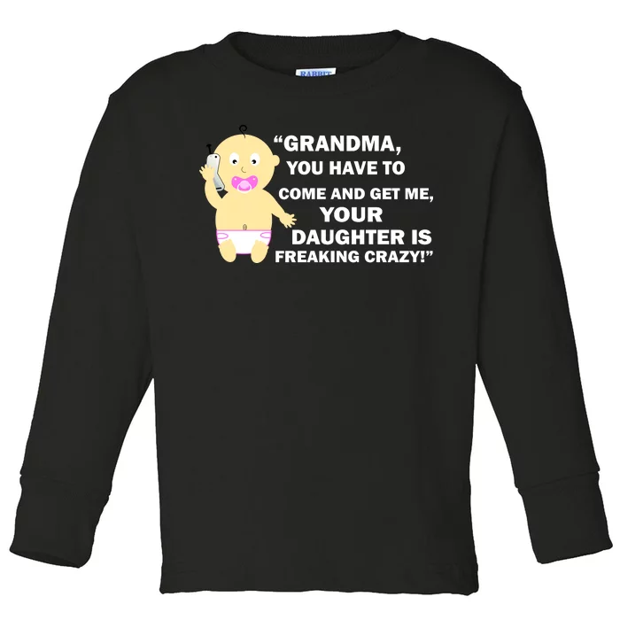 Grandma You Have To Come And Get Me Your Daughter Is Freaking Crazy Toddler Long Sleeve Shirt