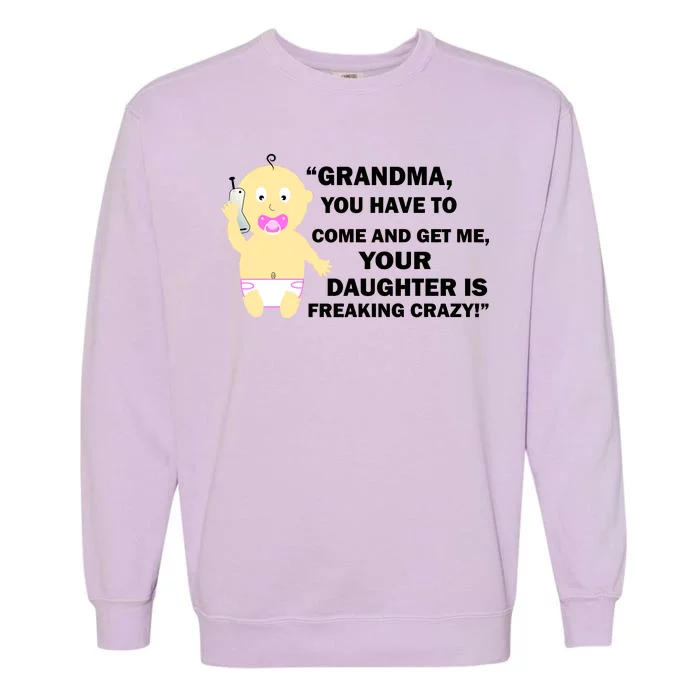 Grandma You Have To Come And Get Me Your Daughter Is Freaking Crazy Garment-Dyed Sweatshirt