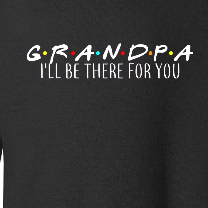 Grandpa I'll Be There For You Toddler Sweatshirt