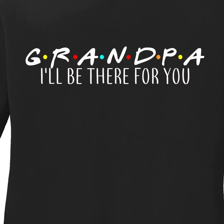 Grandpa I'll Be There For You Ladies Long Sleeve Shirt