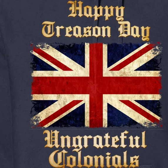 Great Britain Happy Treason Day Ungrateful Colonials Premium Hoodie