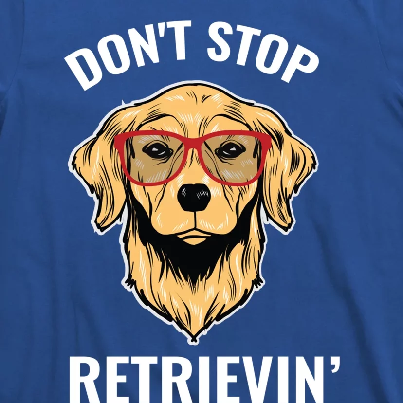 Golden Retriever Funny Design Outfit Dont Stop Retrievin Gift T-Shirt