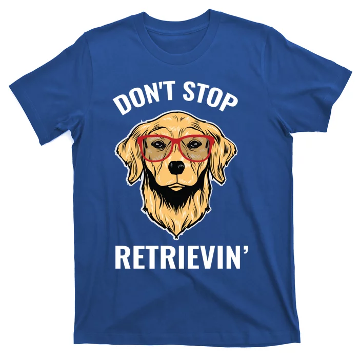 Golden Retriever Funny Design Outfit Dont Stop Retrievin Gift T-Shirt