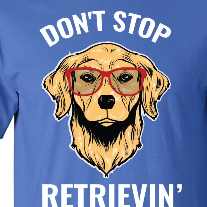 Golden Retriever Funny Design Outfit Dont Stop Retrievin Gift Tall T-Shirt