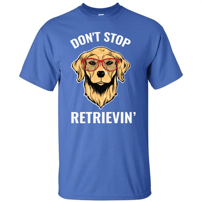 Golden Retriever Funny Design Outfit Dont Stop Retrievin Gift Tall T-Shirt