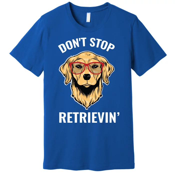 Golden Retriever Funny Design Outfit Dont Stop Retrievin Gift Premium T-Shirt