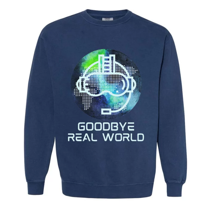 Goodbye Real World Virtual Reality VR AR Gamer World Headset Garment-Dyed Sweatshirt