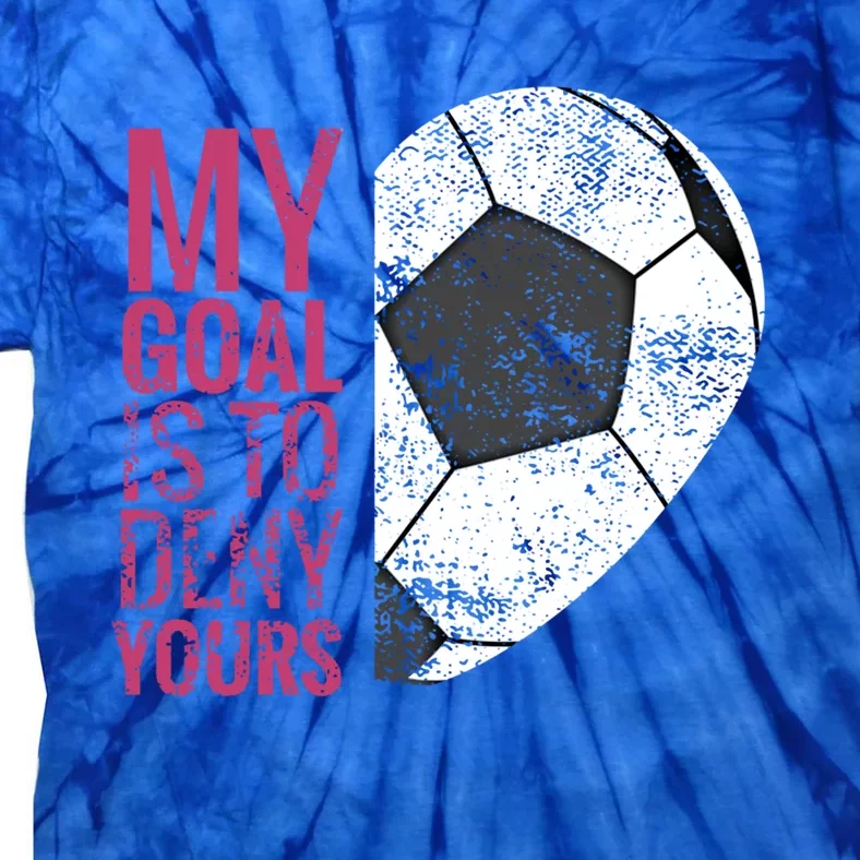 Goalkeeper Soccer Goalie I My Goal Is To Deny Yours Gift Tie-Dye T-Shirt