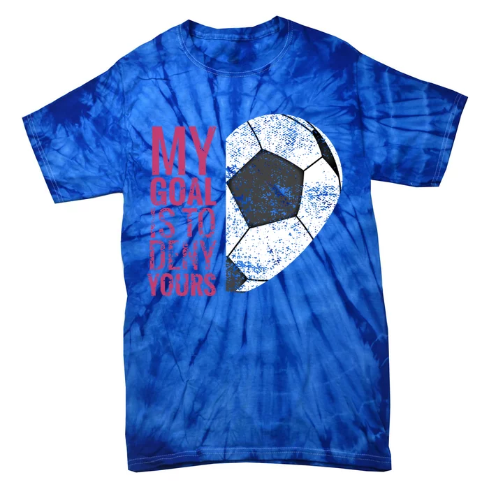 Goalkeeper Soccer Goalie I My Goal Is To Deny Yours Gift Tie-Dye T-Shirt