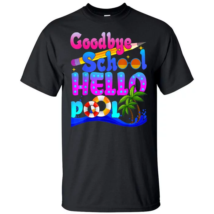 Goodbye School Hello Pool Happy Last Day Of School Tall T-Shirt