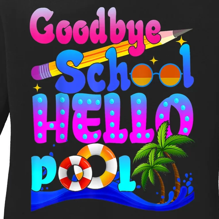 Goodbye School Hello Pool Happy Last Day Of School Ladies Long Sleeve Shirt