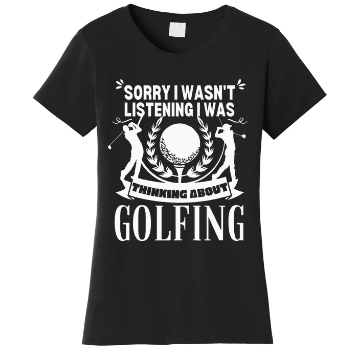 Golfing Sorry I WasnT Listening Thinking About Golf Women's T-Shirt